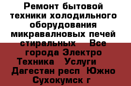 Ремонт бытовой техники холодильного оборудования микравалновых печей стиральных  - Все города Электро-Техника » Услуги   . Дагестан респ.,Южно-Сухокумск г.